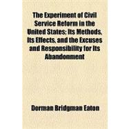 The Experiment of Civil Service Reform in the United States: Its Methods, Its Effects, and the Excuses and Responsibility for Its Abandonment, Set Forth in a Paper