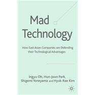 Mad Technology : How East Asian Companies Are Defending Their Technological Advantages