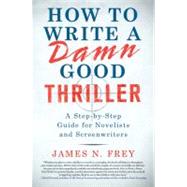 How to Write a Damn Good Thriller A Step-by-Step Guide for Novelists and Screenwriters