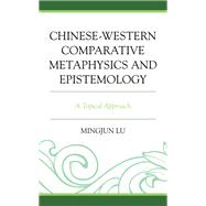 Chinese-Western Comparative Metaphysics and Epistemology A Topical Approach