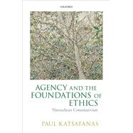 Agency and the Foundations of Ethics Nietzschean Constitutivism