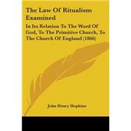 Law of Ritualism Examined : In Its Relation to the Word of God, to the Primitive Church, to the Church of England (1866)