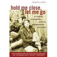Hold Me Close, Let Me Go : A Mother, a Daughter and an Adolescence Survived