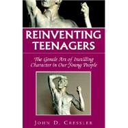 Reinventing Teenagers : The Gentle Art of Instilling Character in Our Young People