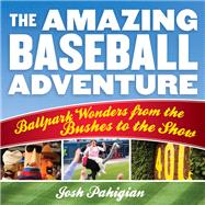 The Amazing Baseball Adventure Ballpark Wonders from the Bushes to the Show
