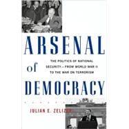 Arsenal of Democracy : The Politics of National Security - From World War II to the War on Terrorism