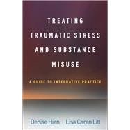 Treating Traumatic Stress and Substance Misuse A Guide to Integrative Practice