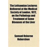 The Lettsomian Lectures Delivered at the Medical Society of London, 1872, on the Pathology and Treatment of Some Diseases of the Liver