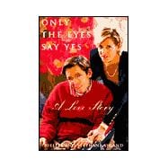 Only the Eyes Say Yes : A Love Story