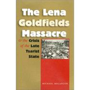 The Lena Goldfields Massacre And the Crisis of the Late Tsarist State