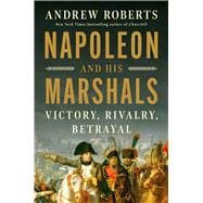 Napoleon and His Marshals Victory, Rivalry, Betrayal