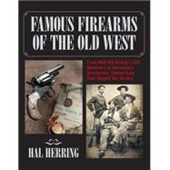 Famous Firearms of the Old West : From Wild Bill Hickok's Colt Revolvers to Geronimo's Winchester, Twelve Guns That Shaped Our History