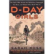 D-Day Girls The Spies Who Armed the Resistance, Sabotaged the Nazis, and Helped Win World  War II