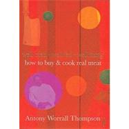 How to Buy and Cook Real Meat : Well-Bred, Well-Fed, Well-Hung