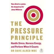 The Pressure Principle Handle Stress, Harness Energy, and Perform When It Counts