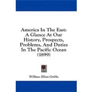 America in the East : A Glance at Our History, Prospects, Problems, and Duties in the Pacific Ocean (1899)