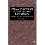 Germany, Civilian Power and the New Europe Enlarging NATO and the European Union