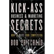 Kick Ass Business and Marketing Secrets How to Blitz Your Competition