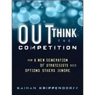 Outthink the Competition How a New Generation of Strategists Sees Options Others Ignore