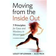 Moving from the Inside Out 7 Principles for Ease and Mastery in Movement--A Feldenkrais Approach