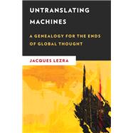 Untranslating Machines A Genealogy for the Ends of Global Thought