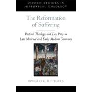The Reformation of Suffering Pastoral Theology and Lay Piety in Late Medieval and Early Modern Germany