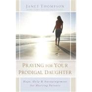 Praying for Your Prodigal Daughter : Hope, Help & Encouragement for Hurting Parents