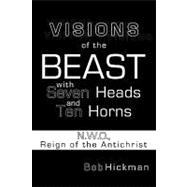 Visions of the Beast With Seven Heads and Ten Horns: N.w.o., Reign of the Antichrist