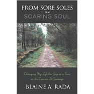From Sore Soles to a Soaring Soul Changing My Life One Step At a Time On the Camino De Santiago