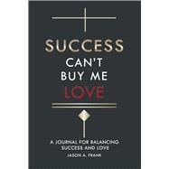 Success Can't Buy Me Love A Journal for Balancing Success and Love.