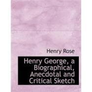 Henry George, a Biographical, Anecdotal and Critical Sketch