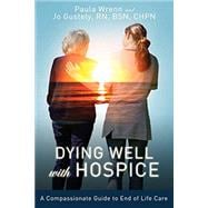 Dying Well with Hospice: A Compassionate Guide to End of Life Care
