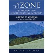 In the Zone - Key Words That Inspire Success in Sports A Guide to Winning - In Sports and in Life