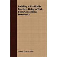 Building a Profitable Practice: Being a Text-book on Medical Economics