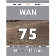 Wan 75 Success Secrets: 75 Most Asked Questions on Wan