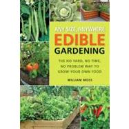 Any Size, Anywhere Edible Gardening The No Yard, No Time, No Problem Way To Grow Your Own Food
