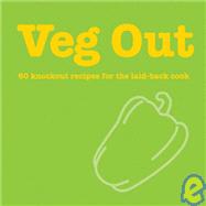 Veg Out: 60 Knockout Recipes for the Laid Back Cook