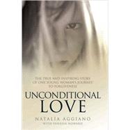 Unconditional Love The True and Inspiring Story of One Young Woman's Journey to Forgiveness