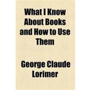 What I Know About Books: And How to Use Them