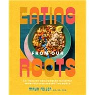 Eating from Our Roots 80+ Healthy Home-Cooked Favorites from Cultures Around the World: A Cookbook