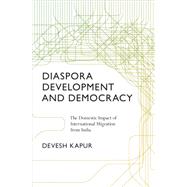 Diaspora, Development, and Democracy : The Domestic Impact of International Migration from India
