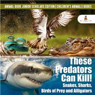 These Predators Can Kill! Snakes, Sharks, Birds of Prey and Alligators | Animal Book Junior Scholars Edition | Children's Animals Books