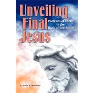 Unveiling Final Jesus : Portraits of Christ in the Book of Revelation