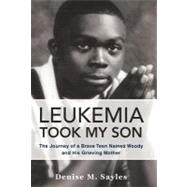 Leukemia Took My Son : The Journey of a Brave Teen Named Woody and His Grieving Mother