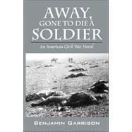 Away, Gone to Die a Soldier: An American Civil War Novel