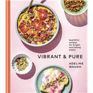 Vibrant and Pure Healthful Recipes for Bright, Nourishing Meals from @vibrantandpure: A Cookbook