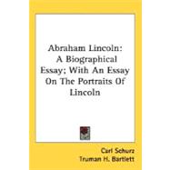 Abraham Lincoln : A Biographical Essay; with an Essay on the Portraits of Lincoln