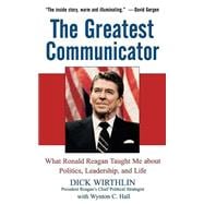 The Greatest Communicator What Ronald Reagan Taught Me About Politics, Leadership, and Life