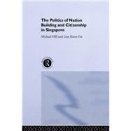 The Politics of Nation Building and Citizenship in Singapore