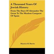 A Thousand Years Of Jewish History: From the Days of Alexander the Great to the Moslem Conquest of Spain